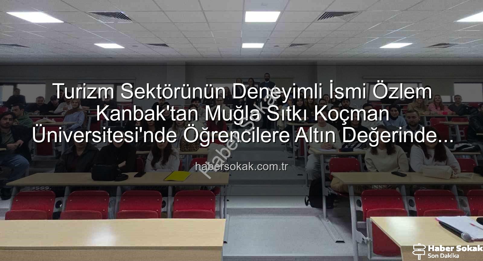 turizmde stratejik yönetim - Turizm Sektörünün Deneyimli İsmi Özlem Kanbak'tan Muğla Sıtkı Koçman Üniversitesi'nde Öğrencilere Altın Değerinde Tavsiyeler