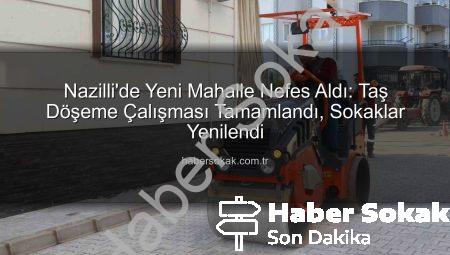 Nazilli’de Yeni Mahalle Nefes Aldı: Taş Döşeme Çalışması Tamamlandı, Sokaklar Yenilendi