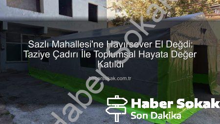 Sazlı Mahallesi’ne Hayırsever El Değdi: Taziye Çadırı İle Toplumsal Hayata Değer Katıldı