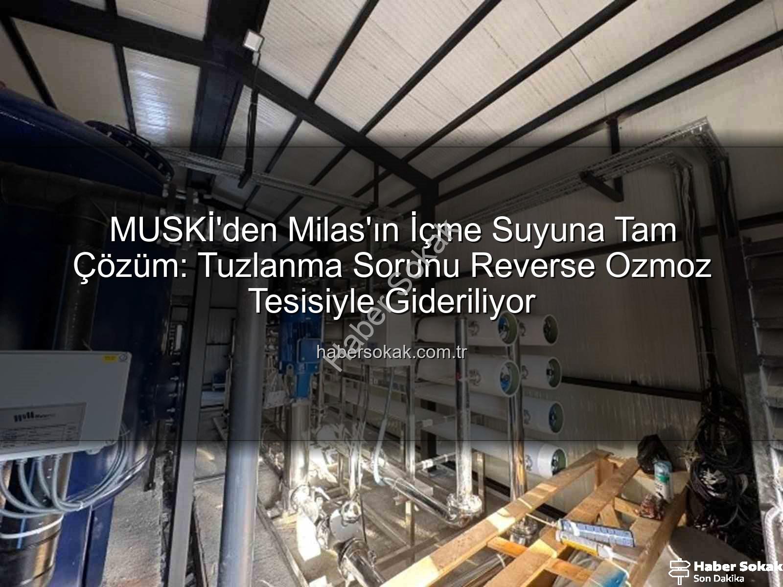 içme suyu tuzlanma - MUSKİ'den Milas'ın İçme Suyuna Tam Çözüm: Tuzlanma Sorunu Reverse Ozmoz Tesisiyle Gideriliyor