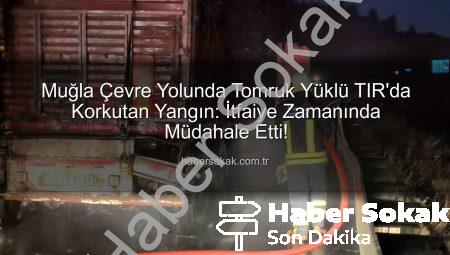 Muğla Çevre Yolunda Tomruk Yüklü TIR’da Korkutan Yangın: İtfaiye Zamanında Müdahale Etti!