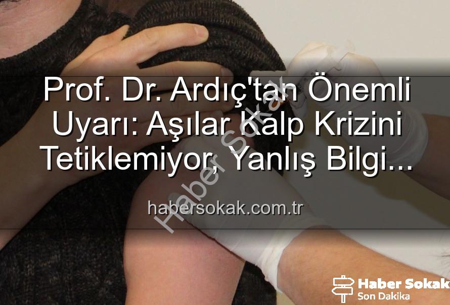aşılar kalp krizi - Prof. Dr. Ardıç'tan Önemli Uyarı: Aşılar Kalp Krizini Tetiklemiyor, Yanlış Bilgi Kamu Sağlığını Tehdit Ediyor!