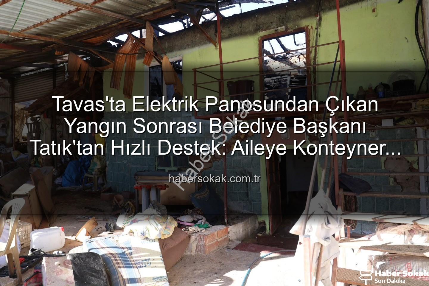 Tavas yangın - Tavas'ta Elektrik Panosundan Çıkan Yangın Sonrası Belediye Başkanı Tatık'tan Hızlı Destek: Aileye Konteyner Ev Tahsis Edildi