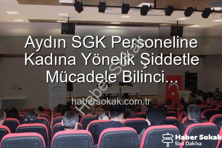 kadına yönelik şiddetle mücadele - Aydın SGK Personeline Kadına Yönelik Şiddetle Mücadele Bilinci Kazandırıldı: Önemli Bir Adım Atıldı
