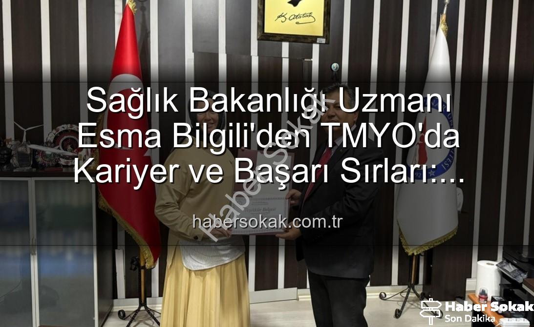 Esma Bilgili kariyer - Sağlık Bakanlığı Uzmanı Esma Bilgili'den TMYO'da Kariyer ve Başarı Sırları: Öğrencilere İlham Veren Buluşma