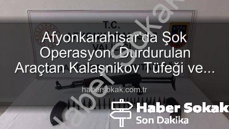 Afyonkarahisar’da Şok Operasyon: Durdurulan Araçtan Kalaşnikov Tüfeği ve Mühimmat Çıktı!