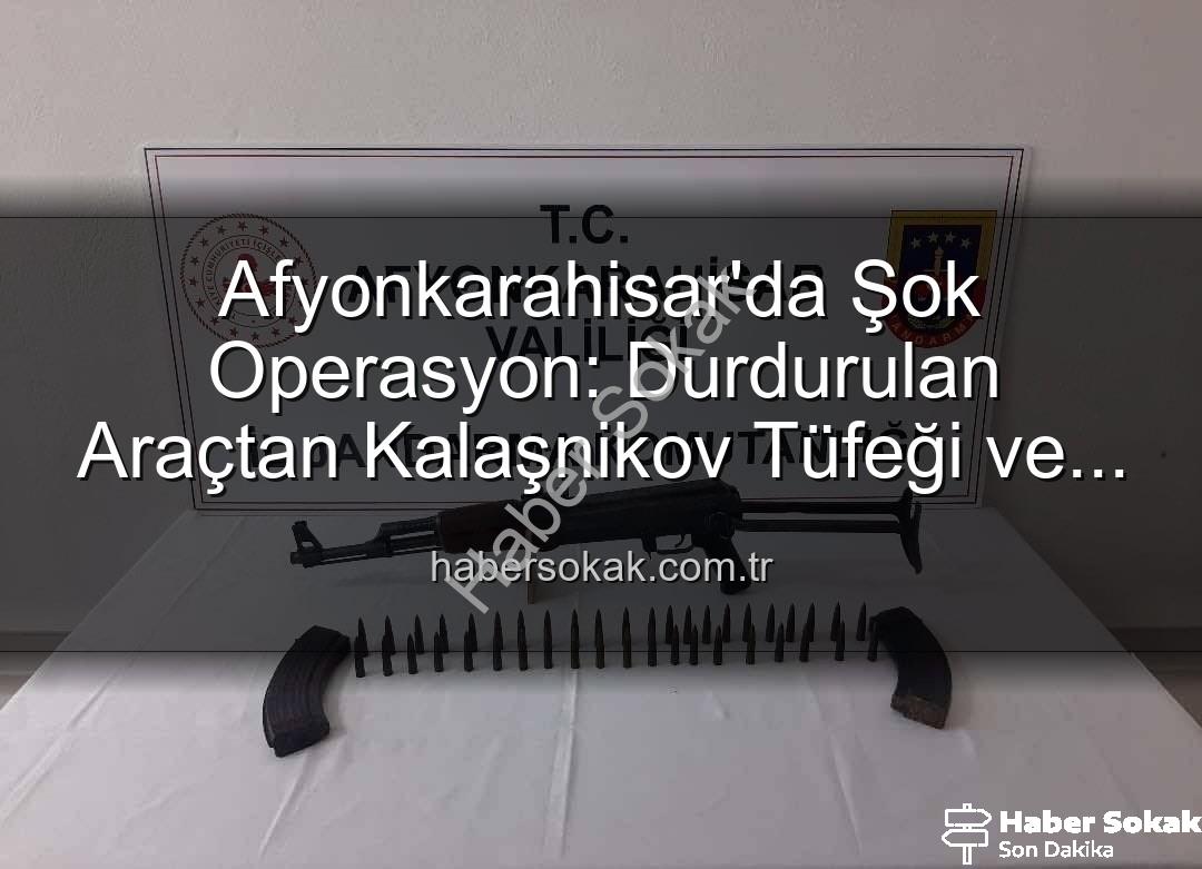 Kalaşnikov tüfeği - Afyonkarahisar'da Şok Operasyon: Durdurulan Araçtan Kalaşnikov Tüfeği ve Mühimmat Çıktı!