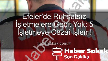 Efeler’de Ruhsatsız İşletmelere Geçit Yok: 5 İşletmeye Cezai İşlem!