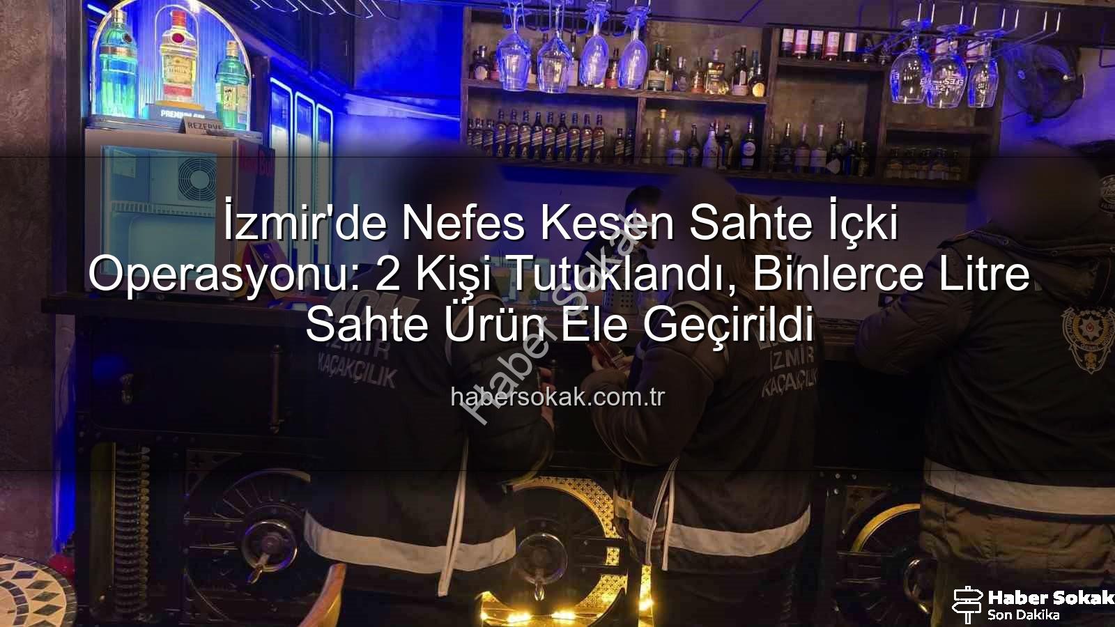 sahte içki operasyonu - İzmir'de Nefes Kesen Sahte İçki Operasyonu: 2 Kişi Tutuklandı, Binlerce Litre Sahte Ürün Ele Geçirildi