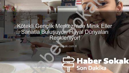 Kötekli Gençlik Merkezi’nde Minik Eller Sanatla Buluşuyor: Hayal Dünyaları Renkleniyor!