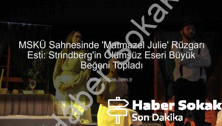 MSKÜ Sahnesinde ‘Matmazel Julie’ Rüzgarı Esti: Strindberg’in Ölümsüz Eseri Büyük Beğeni Topladı