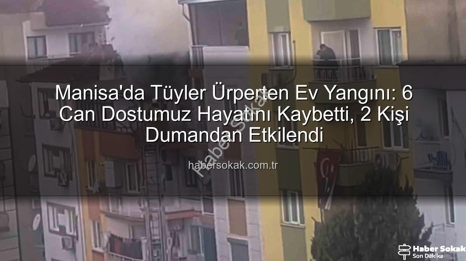 Manisa ev yangını - Manisa'da Tüyler Ürperten Ev Yangını: 6 Can Dostumuz Hayatını Kaybetti, 2 Kişi Dumandan Etkilendi