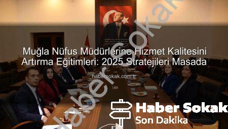 Muğla Nüfus Müdürlerine Hizmet Kalitesini Artırma Eğitimleri: 2025 Stratejileri Masada