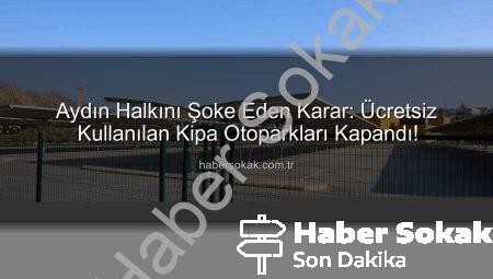 Aydın Halkını Şoke Eden Karar: Ücretsiz Kullanılan Kipa Otoparkları Kapandı!