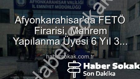 Afyonkarahisar’da FETÖ Firarisi, Mahrem Yapılanma Üyesi 6 Yıl 3 Ay Hapis Cezasıyla Yakalandı!