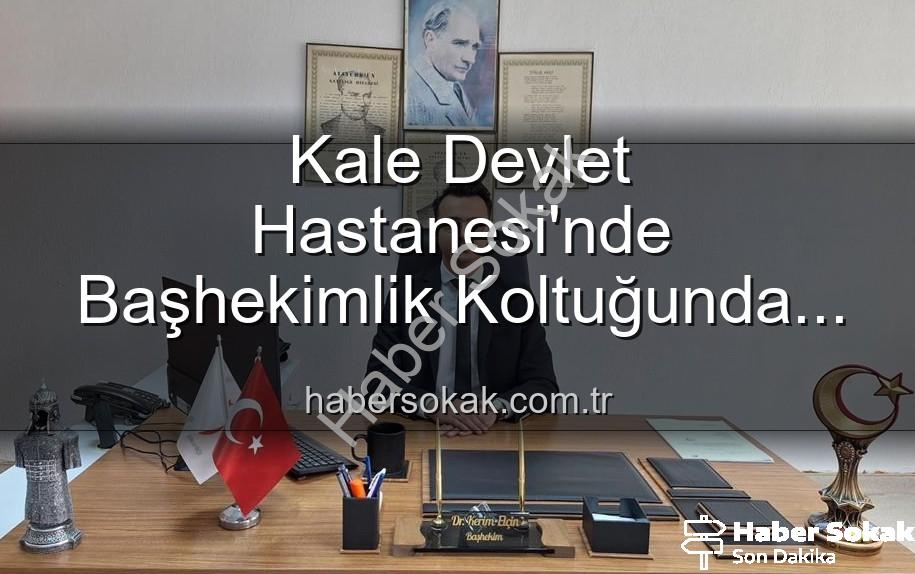 Kale Devlet Hastanesi Başhekim - Kale Devlet Hastanesi'nde Başhekimlik Koltuğunda Sürpriz Değişim: Genç İsim Göreve Başladı
