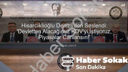Hisarcıklıoğlu Denizli’den Seslendi: ‘Devletten Alacağımız KDV’yi İstiyoruz, Piyasalar Canlansın!’