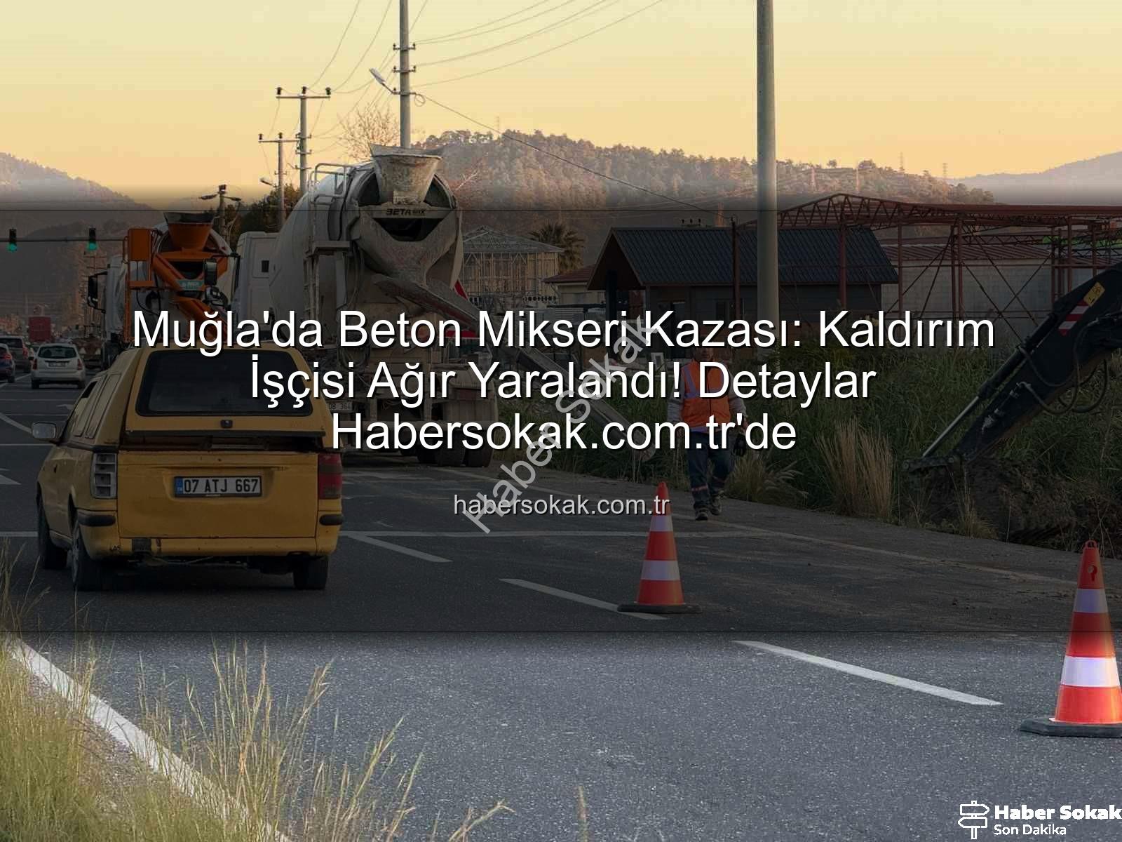 beton mikseri kazası - Muğla'da Beton Mikseri Kazası: Kaldırım İşçisi Ağır Yaralandı! Detaylar Habersokak.com.tr'de