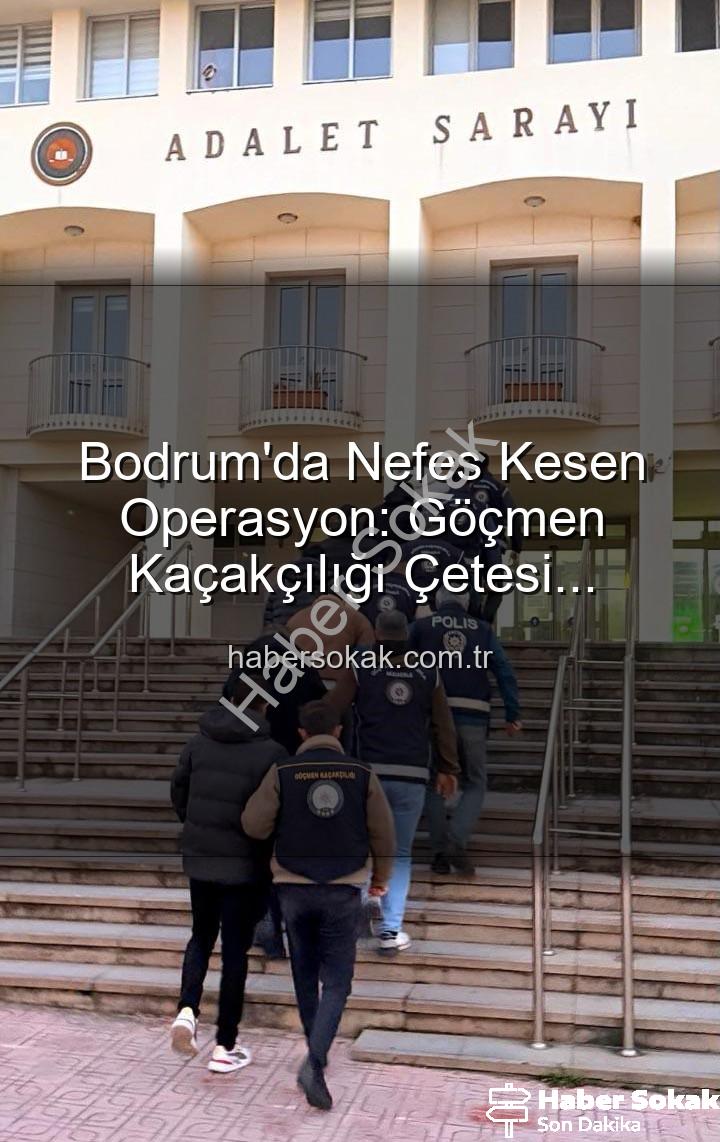 göçmen kaçakçılığı - Bodrum'da Nefes Kesen Operasyon: Göçmen Kaçakçılığı Çetesi Çökertildi, 3 Organize Suç Lideri Tutuklandı!
