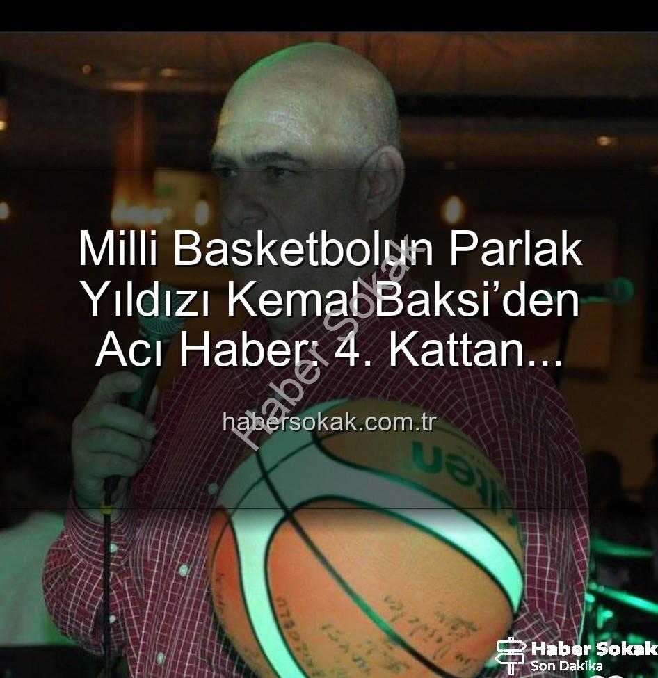 Kemal Baksi - Milli Basketbolun Parlak Yıldızı Kemal Baksi’den Acı Haber: 4. Kattan Düşerek Hayatını Kaybetti