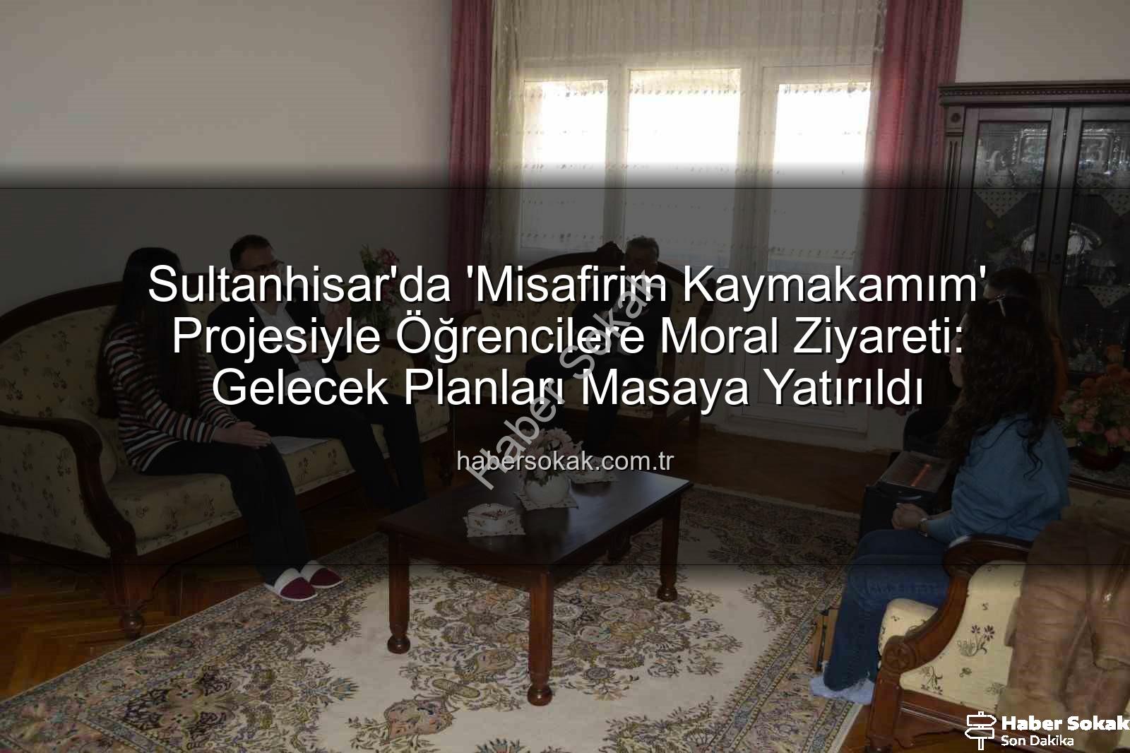Misafirim Kaymakamım - Sultanhisar'da 'Misafirim Kaymakamım' Projesiyle Öğrencilere Moral Ziyareti: Gelecek Planları Masaya Yatırıldı