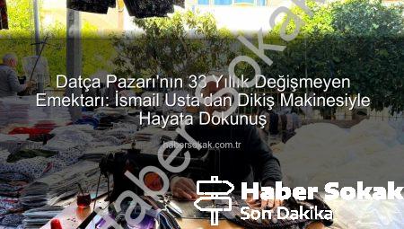 Datça Pazarı’nın 33 Yıllık Değişmeyen Emektarı: İsmail Usta’dan Dikiş Makinesiyle Hayata Dokunuş