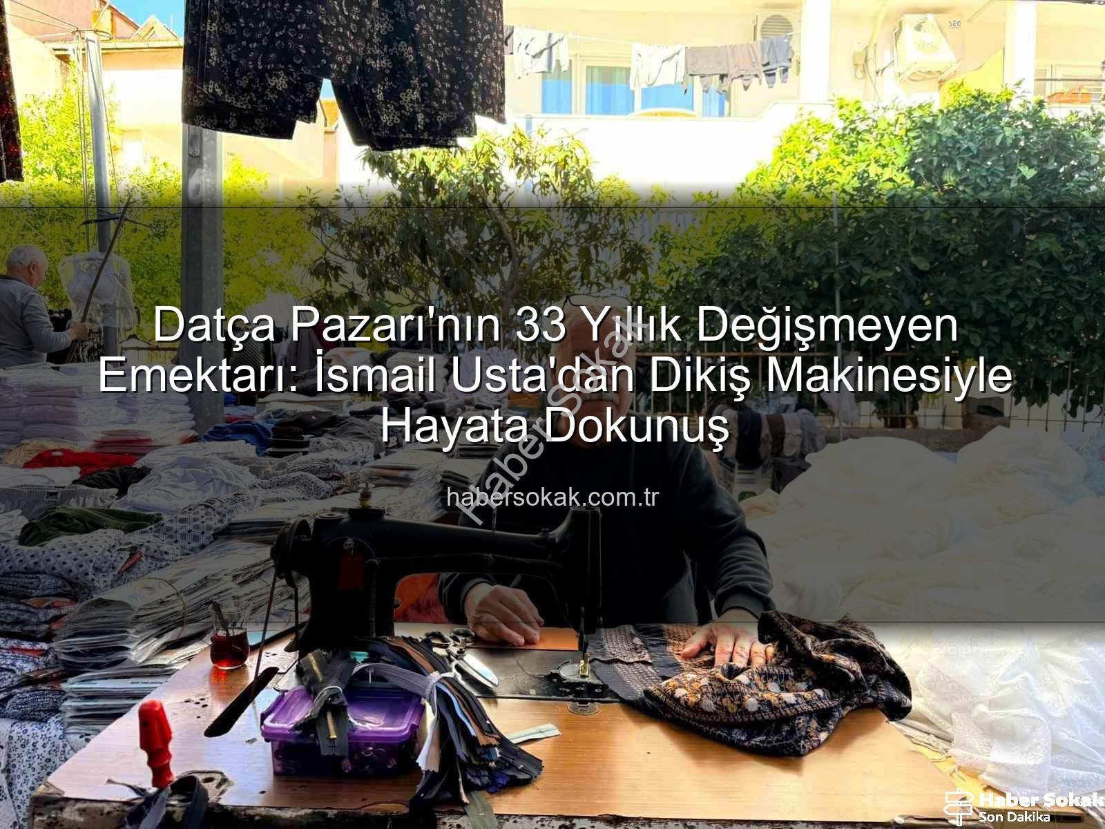 Datça Pazarı - Datça Pazarı'nın 33 Yıllık Değişmeyen Emektarı: İsmail Usta'dan Dikiş Makinesiyle Hayata Dokunuş