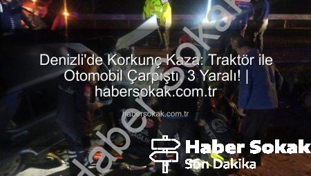 Denizli’de Korkunç Kaza: Traktör ile Otomobil Çarpıştı, 3 Yaralı! | habersokak.com.tr
