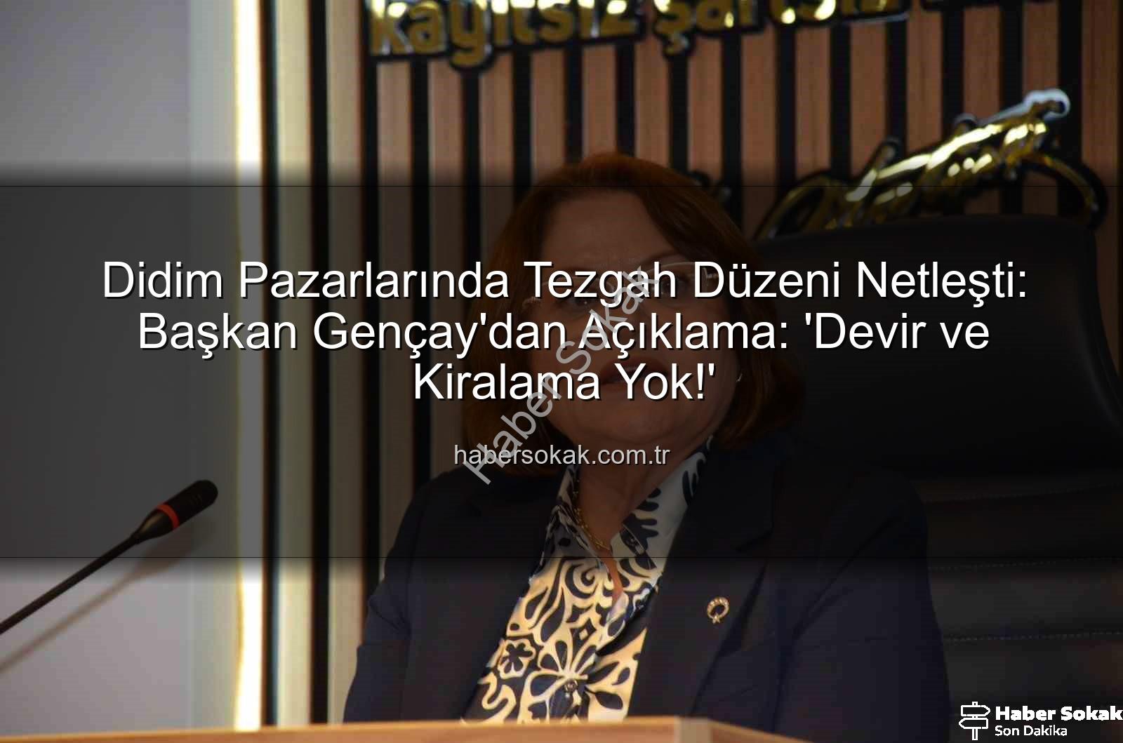 Didim Pazarlarında Tezgah Düzeni Netleşti: Başkan Gençay'dan Açıklama: 'Devir ve Kiralama Yok!'