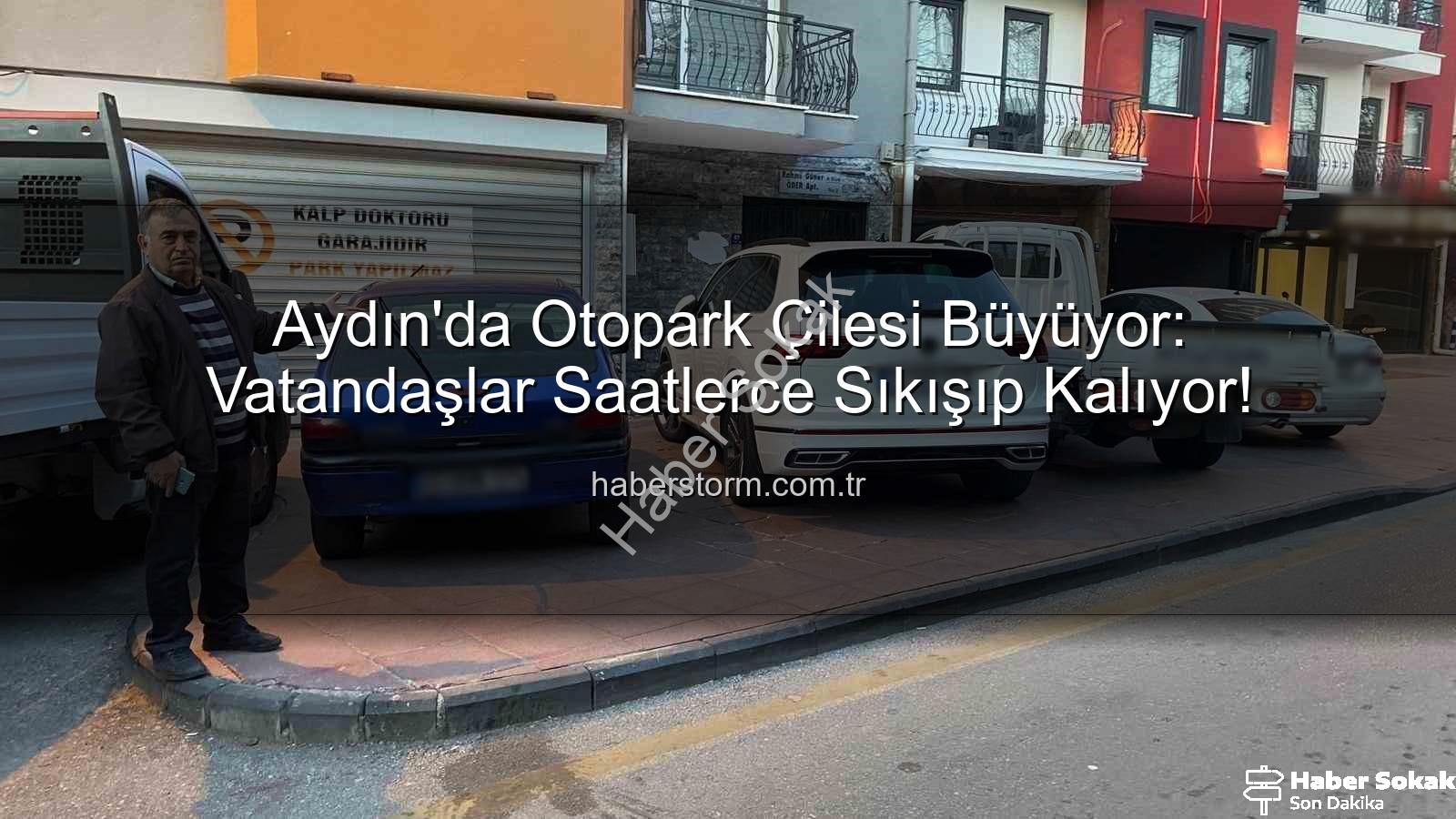 Aydın otopark sorunu - Aydın'da Otopark Çilesi: Vatandaş İsyan Etti, 'Doktor Garajı' Uyarısı Bile Çare Olmuyor!