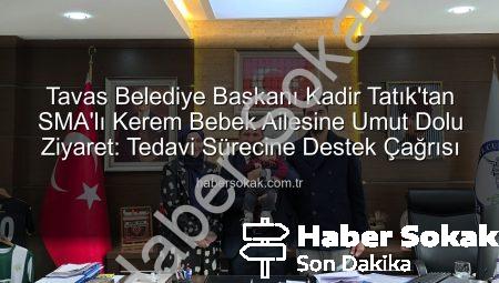 Tavas Belediye Başkanı Kadir Tatık’tan SMA’lı Kerem Bebek Ailesine Umut Dolu Ziyaret: Tedavi Sürecine Destek Çağrısı