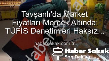 Tavşanlı’da Market Fiyatları Mercek Altında: TÜFİS Denetimleri Haksız Artışlara Karşı Sıkı Takip Başlattı