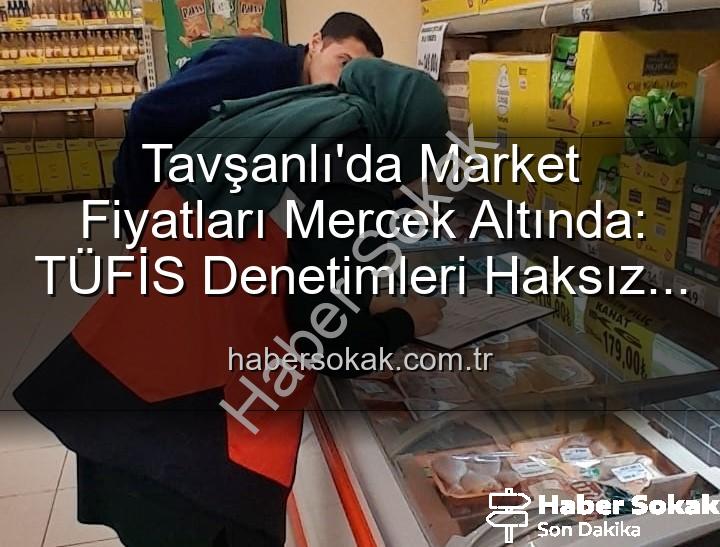 market fiyat denetimleri - Tavşanlı'da Market Fiyatları Mercek Altında: TÜFİS Denetimleri Haksız Artışlara Karşı Sıkı Takip Başlattı