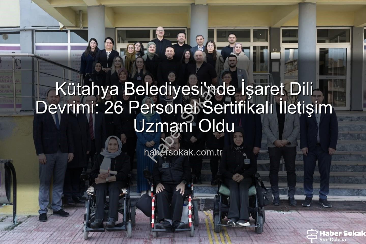 işaret dili eğitimi - Kütahya Belediyesi'nde İşaret Dili Devrimi: 26 Personel Sertifikalı İletişim Uzmanı Oldu
