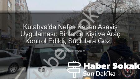 Kütahya’da Nefes Kesen Asayiş Uygulaması: Binlerce Kişi ve Araç Kontrol Edildi, Suçlulara Göz Açtırılmadı!