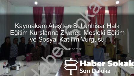 Kaymakam Ateş’ten Sultanhisar Halk Eğitim Kurslarına Ziyaret: Mesleki Eğitim ve Sosyal Katılım Vurgusu