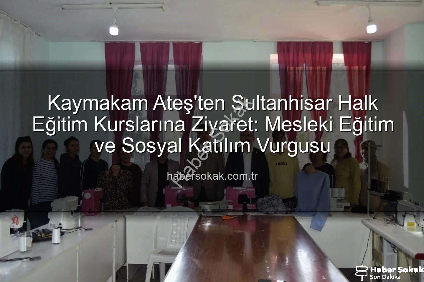 Sultanhisar Halk Eğitim - Kaymakam Ateş'ten Sultanhisar Halk Eğitim Kurslarına Ziyaret: Mesleki Eğitim ve Sosyal Katılım Vurgusu