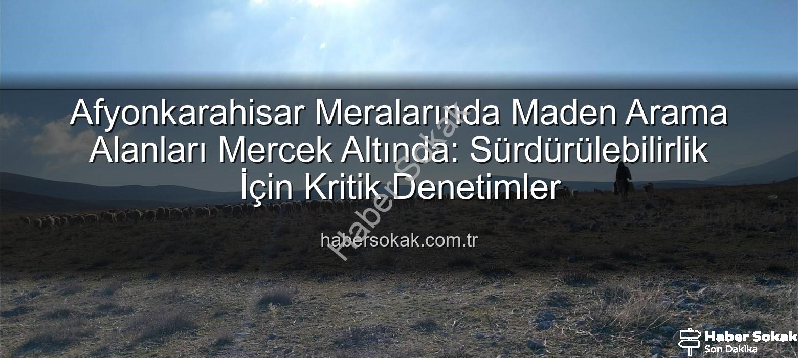 maden arama alanları - Afyonkarahisar Meralarında Maden Arama Alanları Mercek Altında: Sürdürülebilirlik İçin Kritik Denetimler