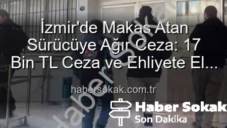 İzmir’de Makas Atan Sürücüye Ağır Ceza: 17 Bin TL Ceza ve Ehliyete El Konuldu!