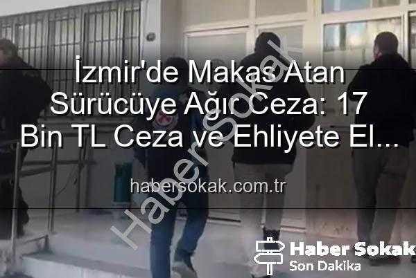 makas atan sürücü - İzmir'de Makas Atan Sürücüye Ağır Ceza: 17 Bin TL Ceza ve Ehliyete El Konuldu!