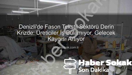 Denizli’de Fason Tekstil Sektörü Derin Krizde: Üreticiler İş Bulamıyor, Gelecek Kaygısı Artıyor
