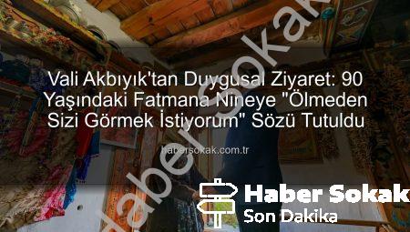 Vali Akbıyık’tan Duygusal Ziyaret: 90 Yaşındaki Fatmana Nineye “Ölmeden Sizi Görmek İstiyorum” Sözü Tutuldu