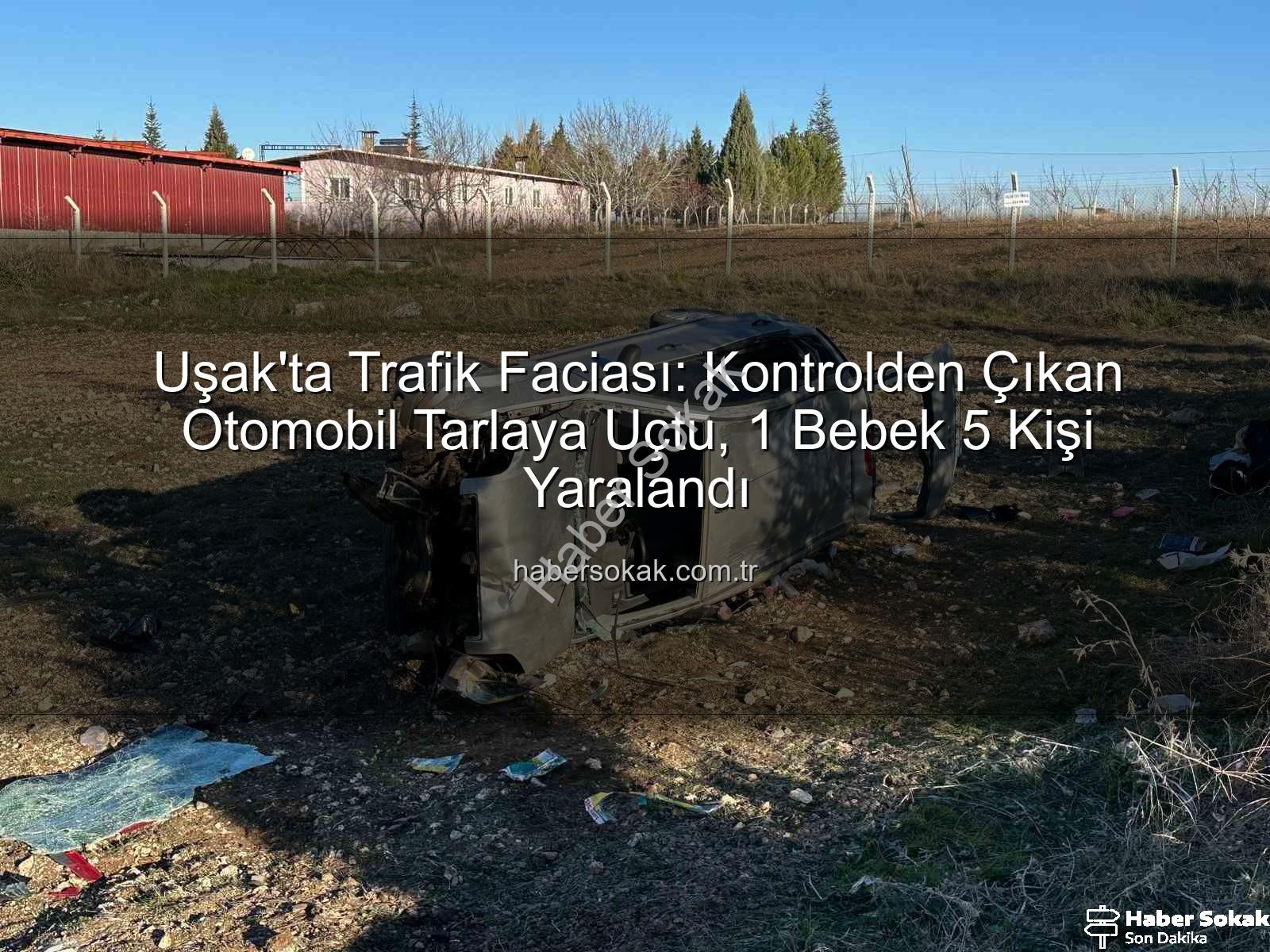 Uşak trafik kazası - Uşak'ta Trafik Faciası: Kontrolden Çıkan Otomobil Tarlaya Uçtu, 1 Bebek 5 Kişi Yaralandı