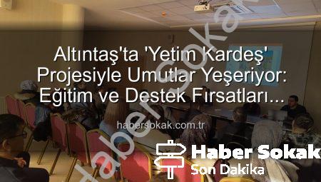 Altıntaş’ta ‘Yetim Kardeş’ Projesiyle Umutlar Yeşeriyor: Eğitim ve Destek Fırsatları Tanıtıldı