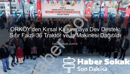 ORKÖY’den Kırsal Kalkınmaya Dev Destek: Sıfır Faizli 36 Traktör ve İş Makinesi Dağıtıldı