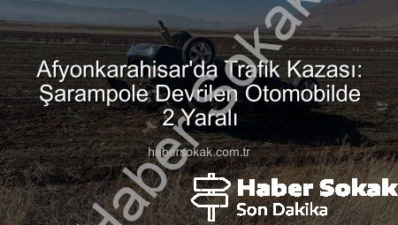 Afyonkarahisar’da Trafik Kazası: Şarampole Devrilen Otomobilde 2 Yaralı