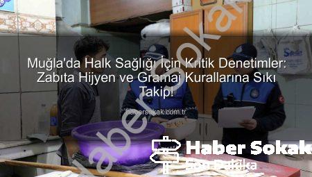 Muğla’da Halk Sağlığı İçin Kritik Denetimler: Zabıta Hijyen ve Gramaj Kurallarına Sıkı Takip!