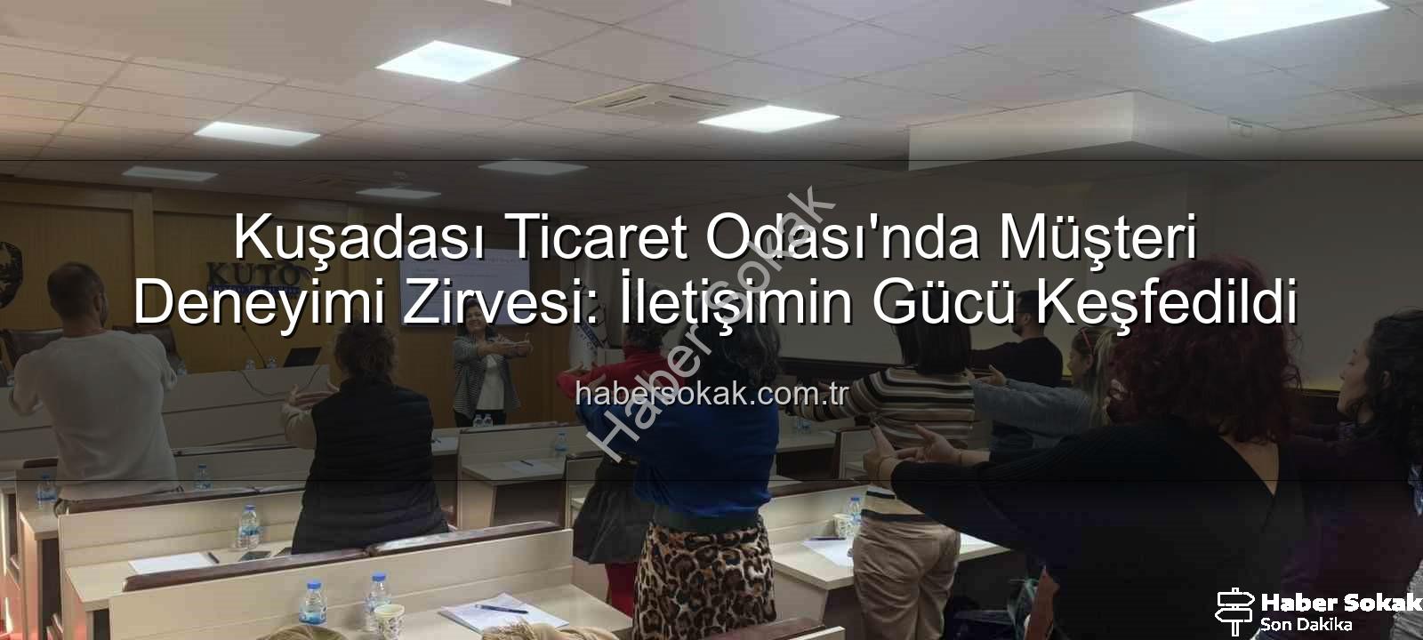 müşteri deneyimi - Kuşadası Ticaret Odası'nda Müşteri Deneyimi Zirvesi: İletişimin Gücü Keşfedildi