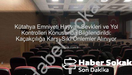 Kütahya Emniyeti Hayvan Sevkleri ve Yol Kontrolleri Konusunda Bilgilendirildi: Kaçakçılığa Karşı Sıkı Önlemler Alınıyor