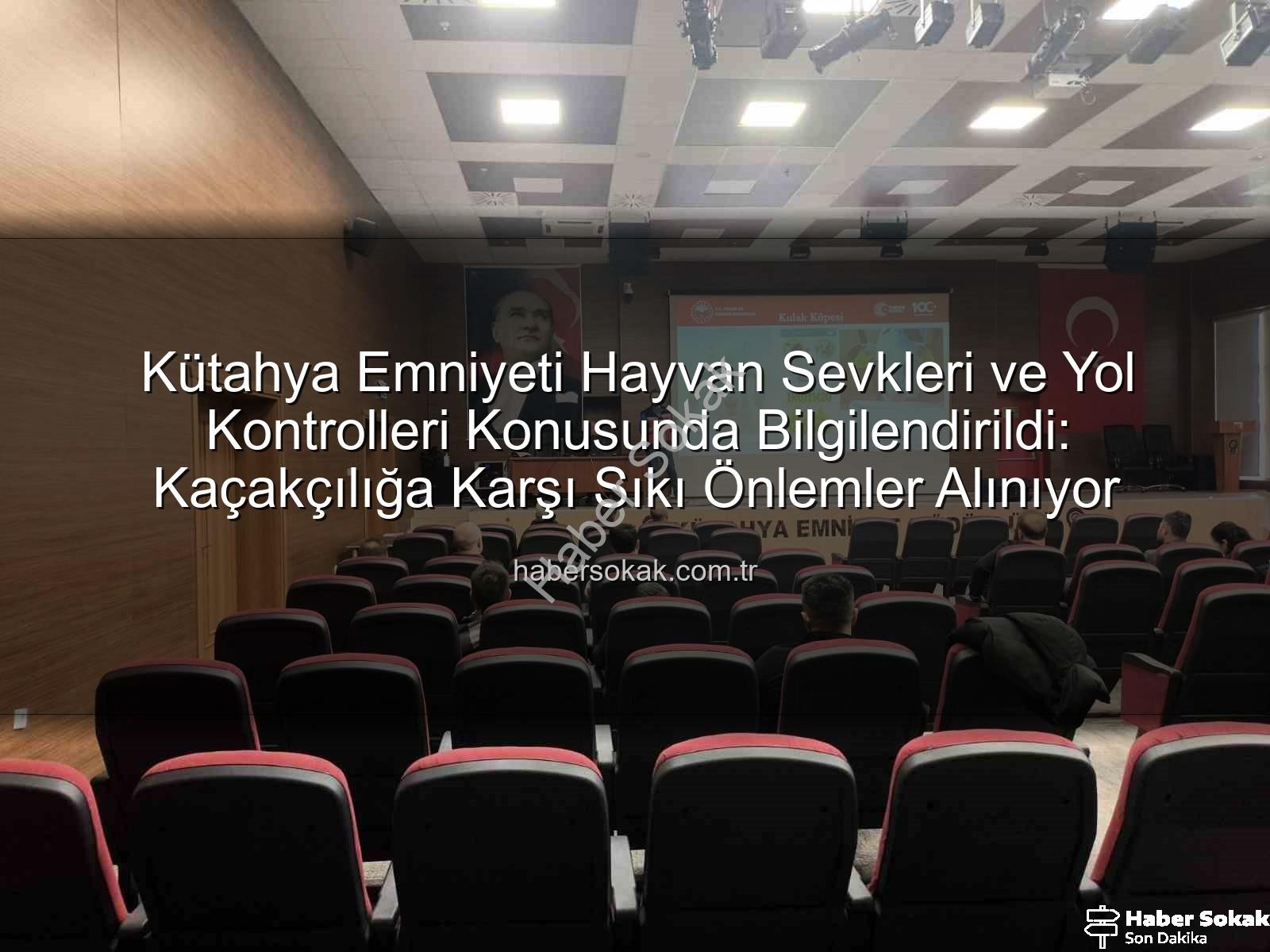 hayvan sevkleri - Kütahya Emniyeti Hayvan Sevkleri ve Yol Kontrolleri Konusunda Bilgilendirildi: Kaçakçılığa Karşı Sıkı Önlemler Alınıyor